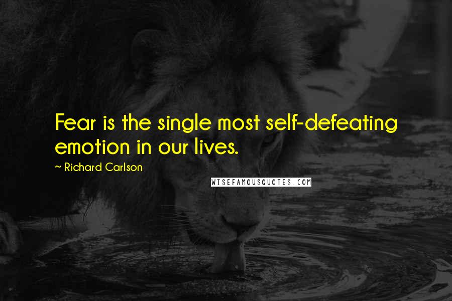 Richard Carlson Quotes: Fear is the single most self-defeating emotion in our lives.