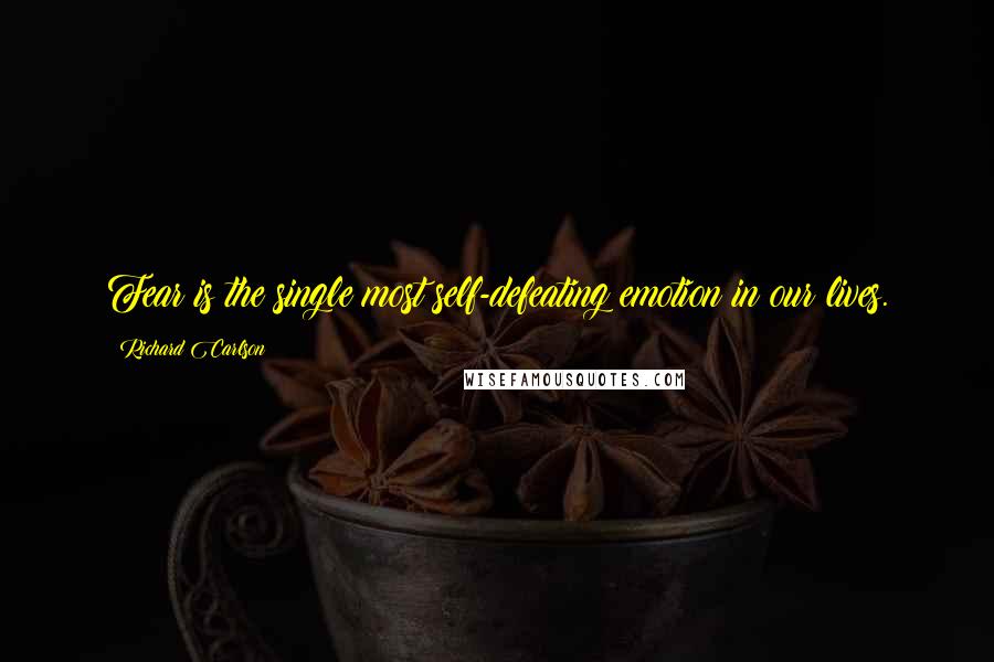 Richard Carlson Quotes: Fear is the single most self-defeating emotion in our lives.