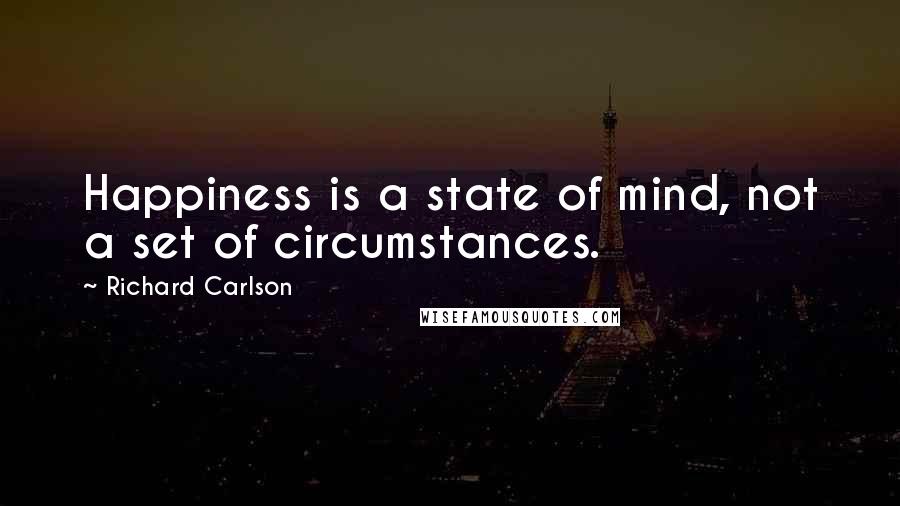 Richard Carlson Quotes: Happiness is a state of mind, not a set of circumstances.