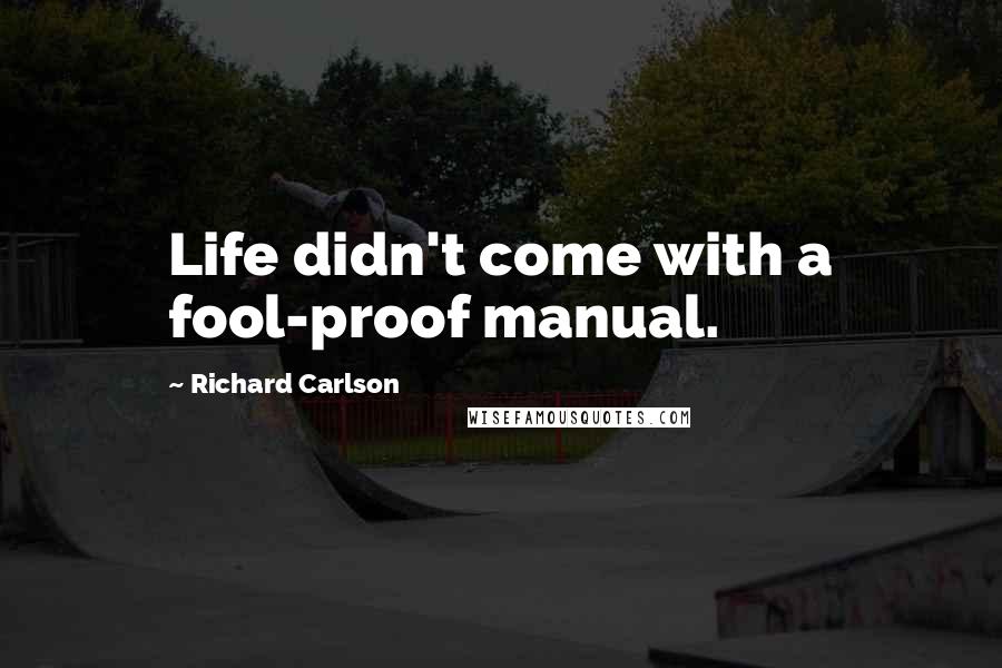 Richard Carlson Quotes: Life didn't come with a fool-proof manual.