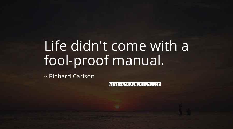 Richard Carlson Quotes: Life didn't come with a fool-proof manual.