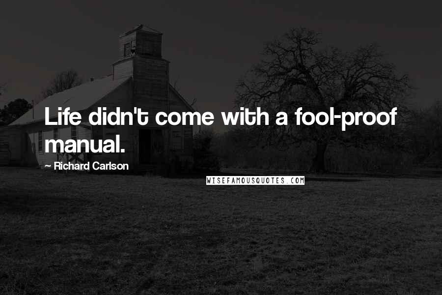 Richard Carlson Quotes: Life didn't come with a fool-proof manual.