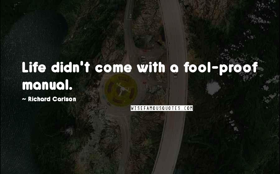 Richard Carlson Quotes: Life didn't come with a fool-proof manual.