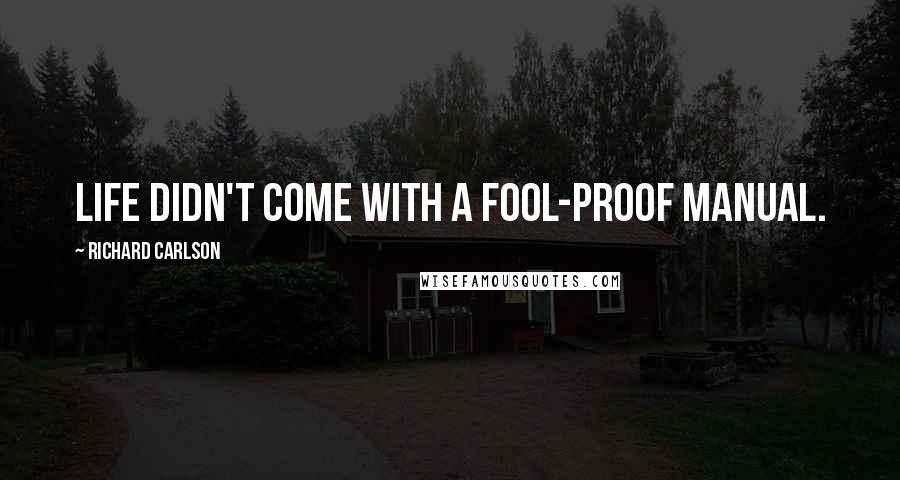 Richard Carlson Quotes: Life didn't come with a fool-proof manual.