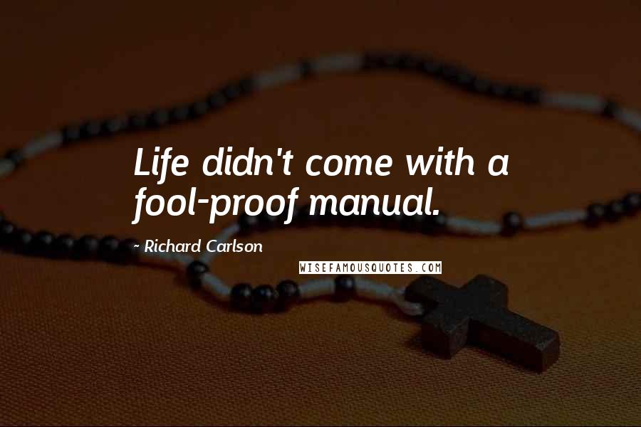 Richard Carlson Quotes: Life didn't come with a fool-proof manual.