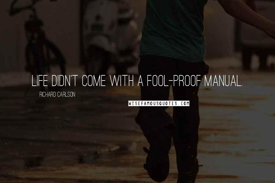 Richard Carlson Quotes: Life didn't come with a fool-proof manual.