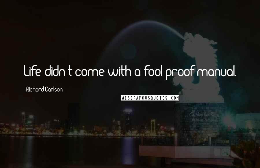 Richard Carlson Quotes: Life didn't come with a fool-proof manual.