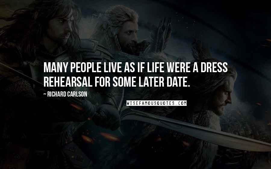 Richard Carlson Quotes: Many people live as if life were a dress rehearsal for some later date.