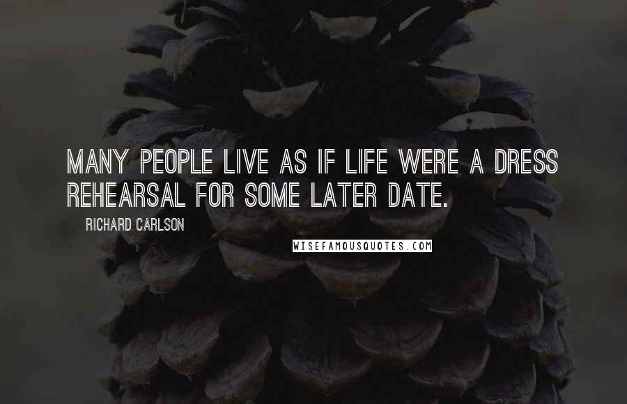 Richard Carlson Quotes: Many people live as if life were a dress rehearsal for some later date.