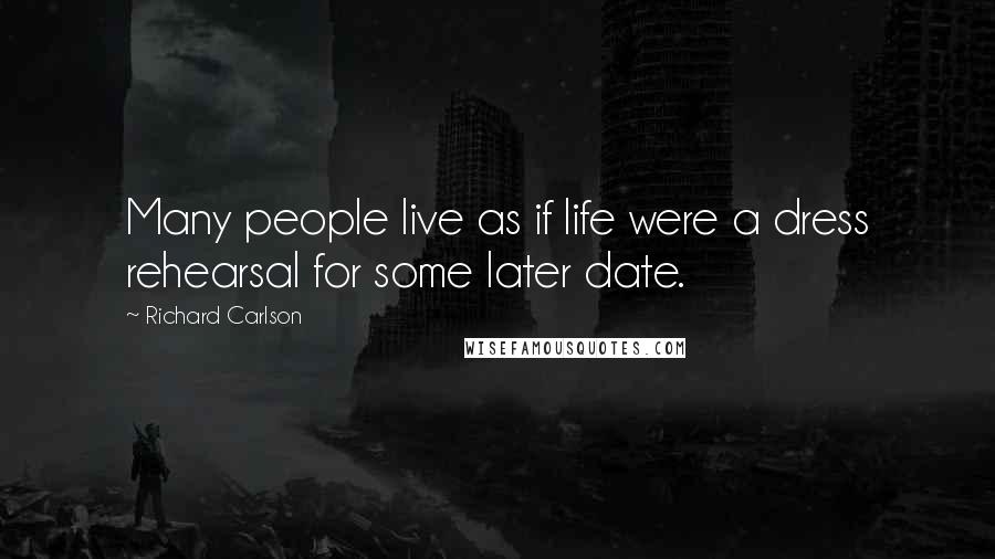 Richard Carlson Quotes: Many people live as if life were a dress rehearsal for some later date.