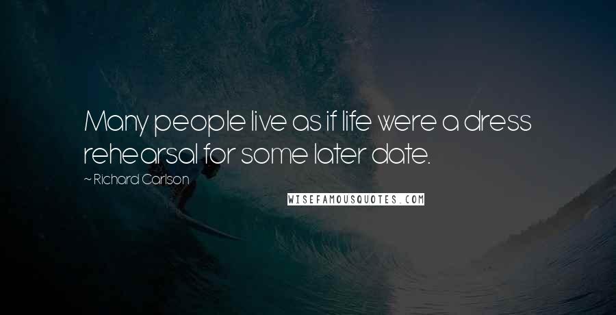 Richard Carlson Quotes: Many people live as if life were a dress rehearsal for some later date.