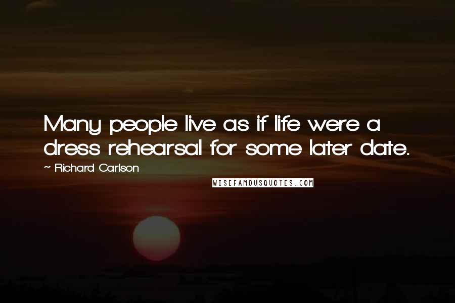 Richard Carlson Quotes: Many people live as if life were a dress rehearsal for some later date.