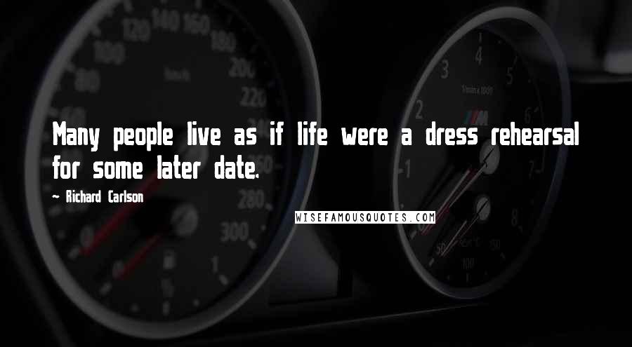 Richard Carlson Quotes: Many people live as if life were a dress rehearsal for some later date.