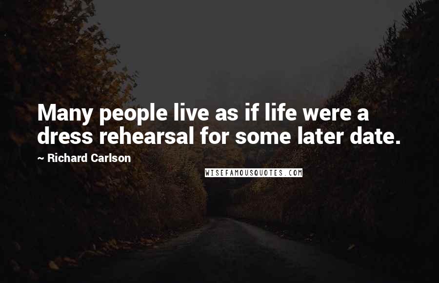 Richard Carlson Quotes: Many people live as if life were a dress rehearsal for some later date.