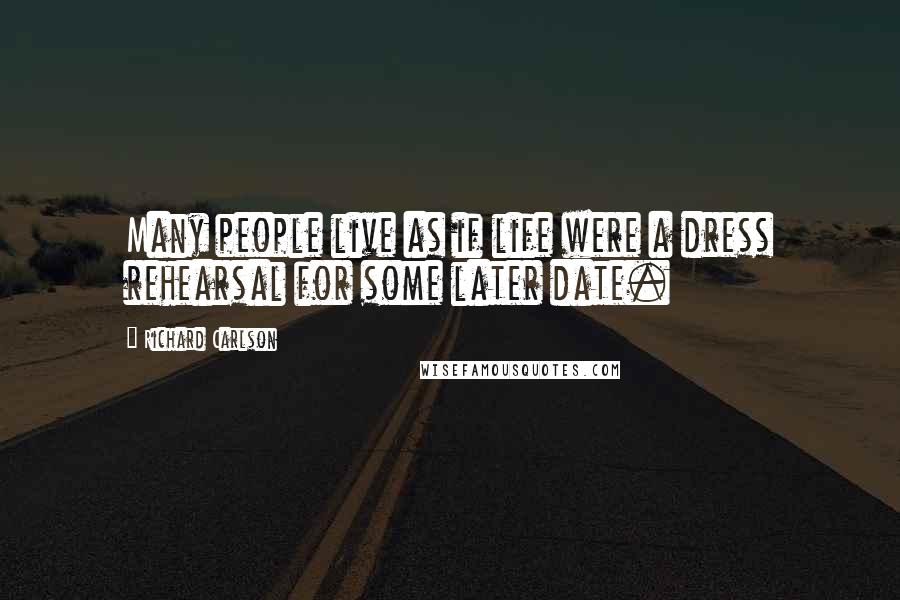 Richard Carlson Quotes: Many people live as if life were a dress rehearsal for some later date.