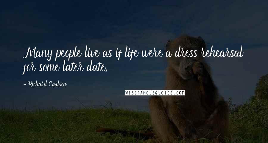 Richard Carlson Quotes: Many people live as if life were a dress rehearsal for some later date.