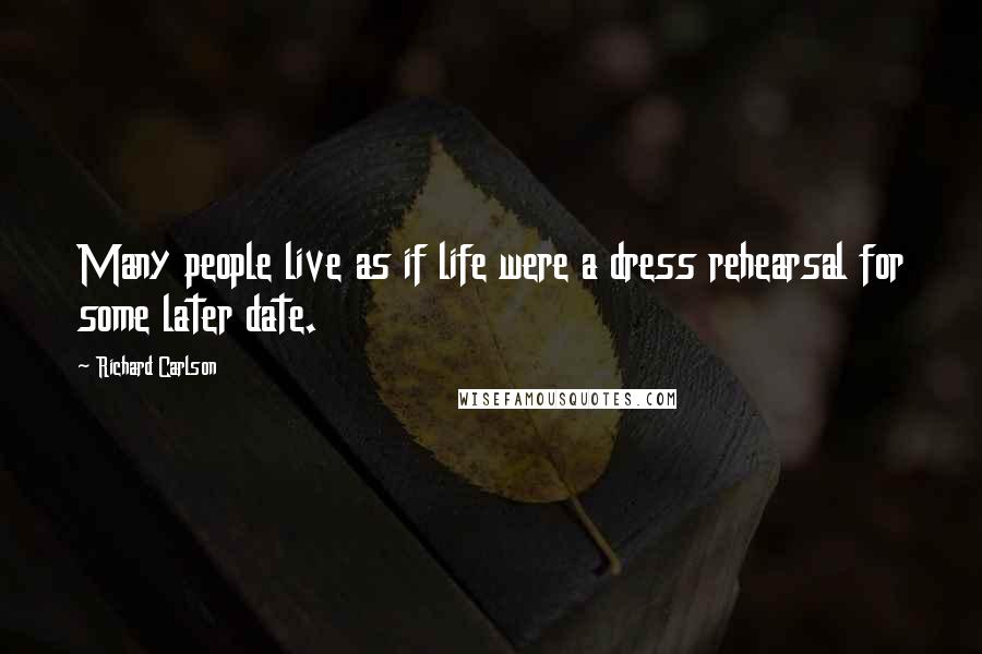 Richard Carlson Quotes: Many people live as if life were a dress rehearsal for some later date.