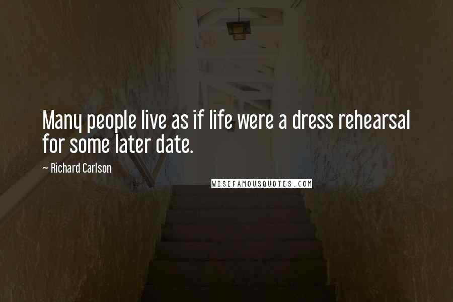 Richard Carlson Quotes: Many people live as if life were a dress rehearsal for some later date.