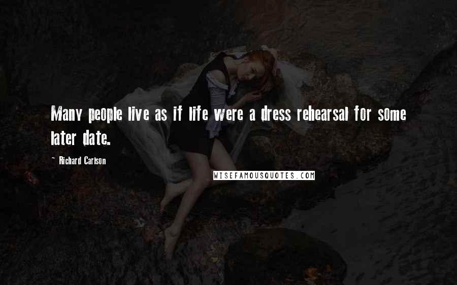 Richard Carlson Quotes: Many people live as if life were a dress rehearsal for some later date.