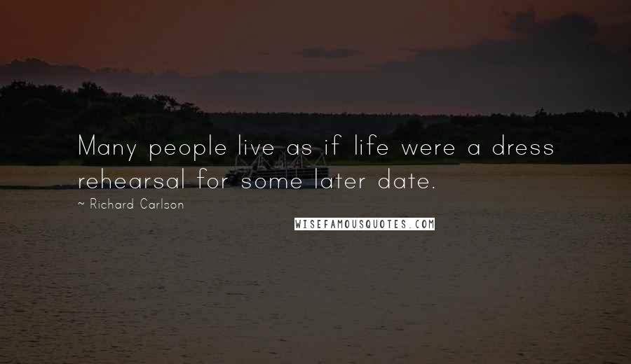 Richard Carlson Quotes: Many people live as if life were a dress rehearsal for some later date.