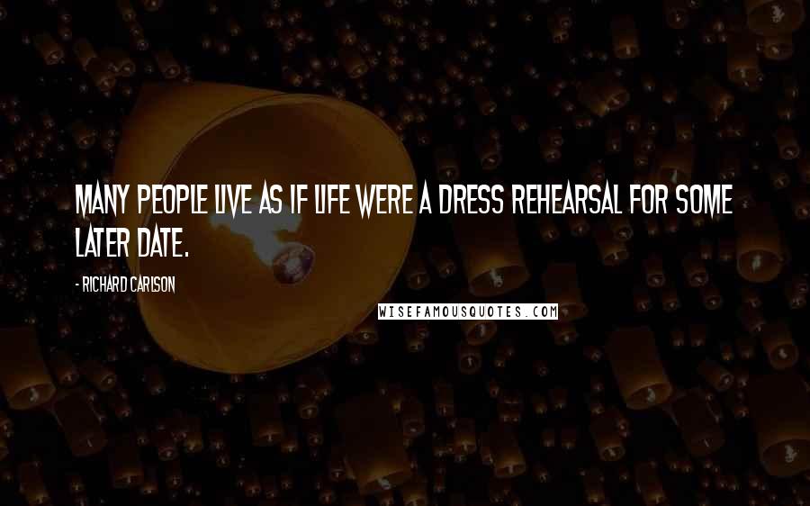 Richard Carlson Quotes: Many people live as if life were a dress rehearsal for some later date.