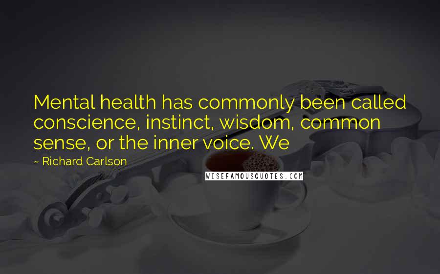 Richard Carlson Quotes: Mental health has commonly been called conscience, instinct, wisdom, common sense, or the inner voice. We