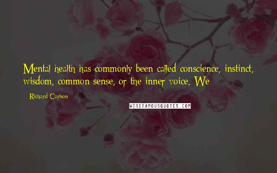 Richard Carlson Quotes: Mental health has commonly been called conscience, instinct, wisdom, common sense, or the inner voice. We