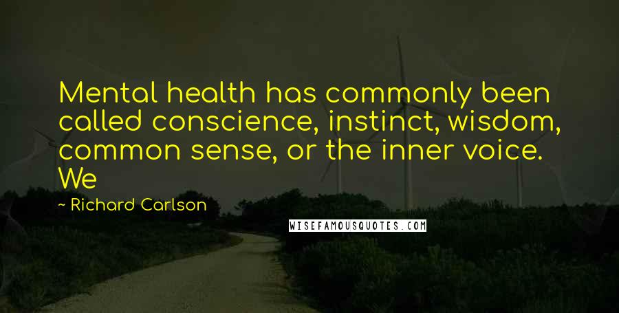 Richard Carlson Quotes: Mental health has commonly been called conscience, instinct, wisdom, common sense, or the inner voice. We