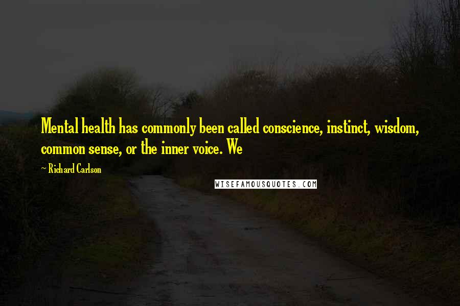 Richard Carlson Quotes: Mental health has commonly been called conscience, instinct, wisdom, common sense, or the inner voice. We