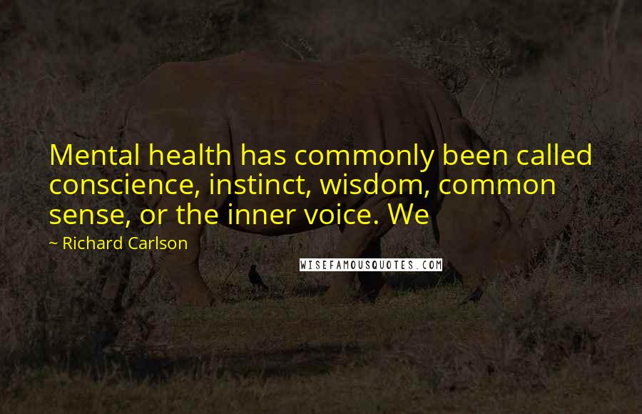 Richard Carlson Quotes: Mental health has commonly been called conscience, instinct, wisdom, common sense, or the inner voice. We
