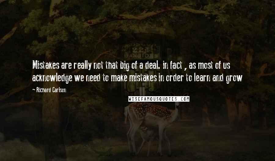 Richard Carlson Quotes: Mistakes are really not that big of a deal. in fact , as most of us acknowledge we need to make mistakes in order to learn and grow