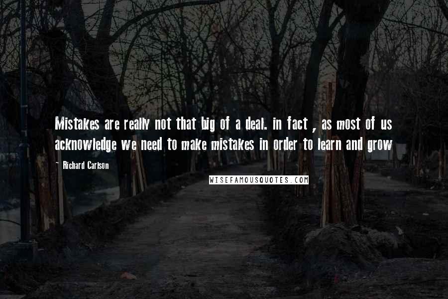Richard Carlson Quotes: Mistakes are really not that big of a deal. in fact , as most of us acknowledge we need to make mistakes in order to learn and grow