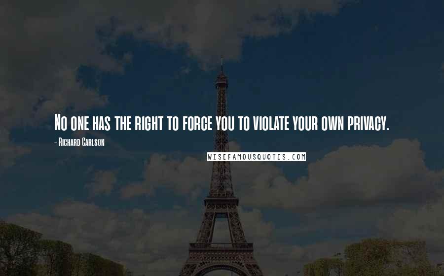 Richard Carlson Quotes: No one has the right to force you to violate your own privacy.