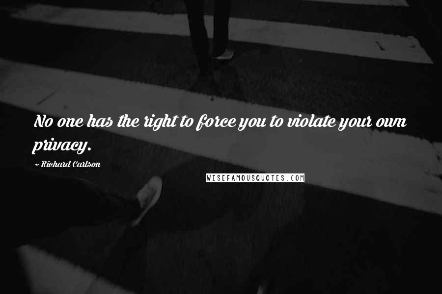 Richard Carlson Quotes: No one has the right to force you to violate your own privacy.