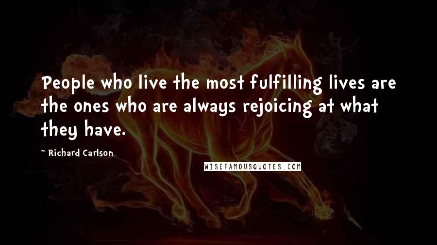 Richard Carlson Quotes: People who live the most fulfilling lives are the ones who are always rejoicing at what they have.