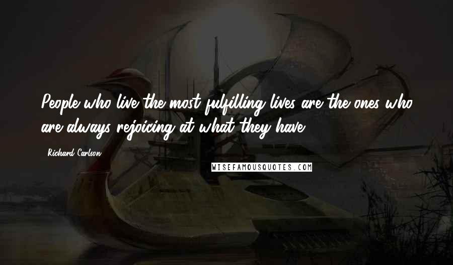 Richard Carlson Quotes: People who live the most fulfilling lives are the ones who are always rejoicing at what they have.