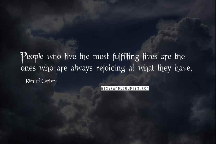 Richard Carlson Quotes: People who live the most fulfilling lives are the ones who are always rejoicing at what they have.