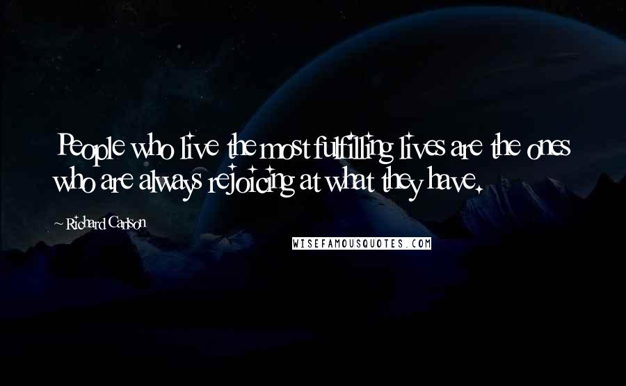 Richard Carlson Quotes: People who live the most fulfilling lives are the ones who are always rejoicing at what they have.