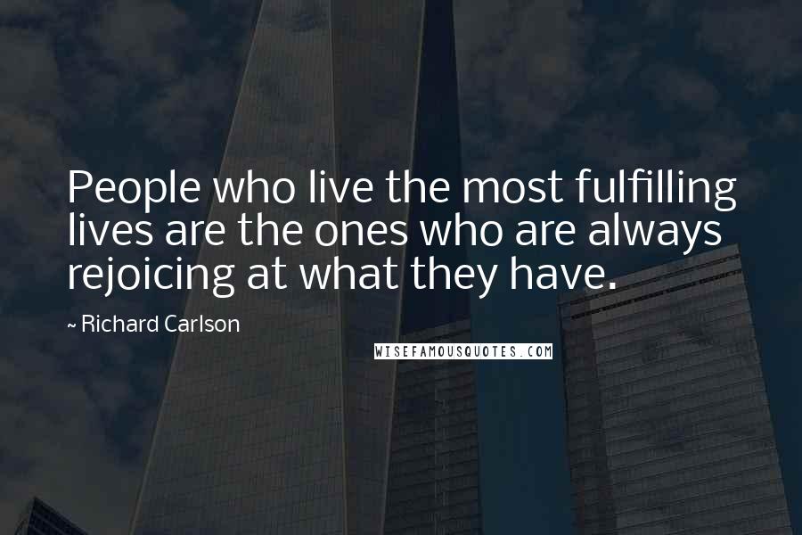 Richard Carlson Quotes: People who live the most fulfilling lives are the ones who are always rejoicing at what they have.