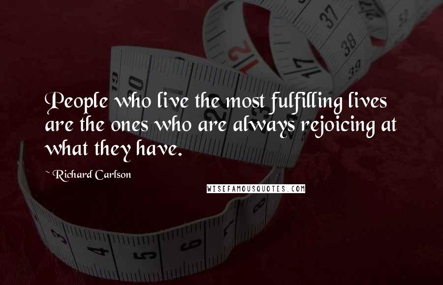 Richard Carlson Quotes: People who live the most fulfilling lives are the ones who are always rejoicing at what they have.