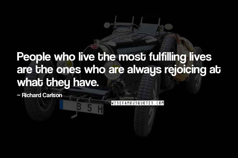 Richard Carlson Quotes: People who live the most fulfilling lives are the ones who are always rejoicing at what they have.