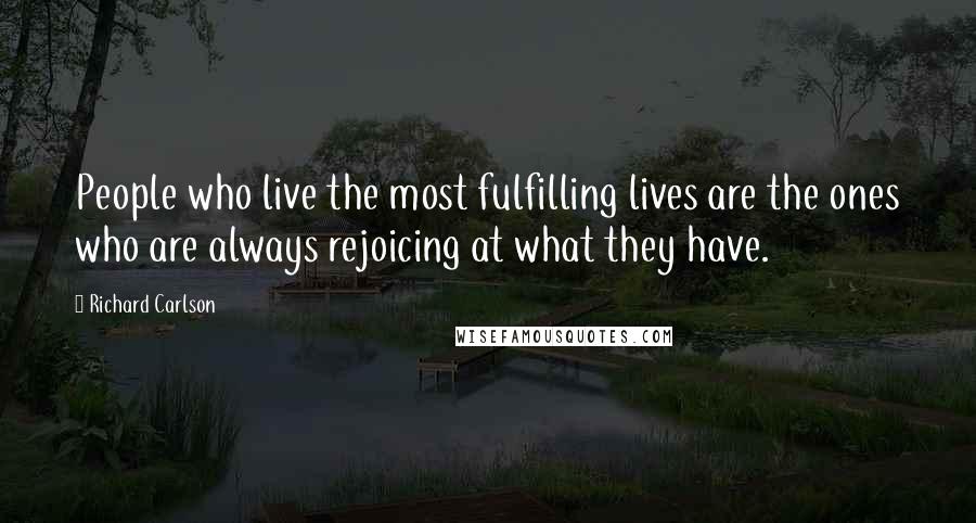 Richard Carlson Quotes: People who live the most fulfilling lives are the ones who are always rejoicing at what they have.