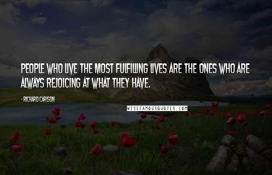 Richard Carlson Quotes: People who live the most fulfilling lives are the ones who are always rejoicing at what they have.