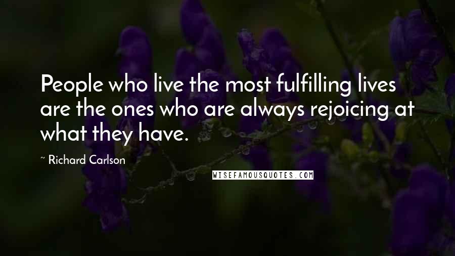 Richard Carlson Quotes: People who live the most fulfilling lives are the ones who are always rejoicing at what they have.