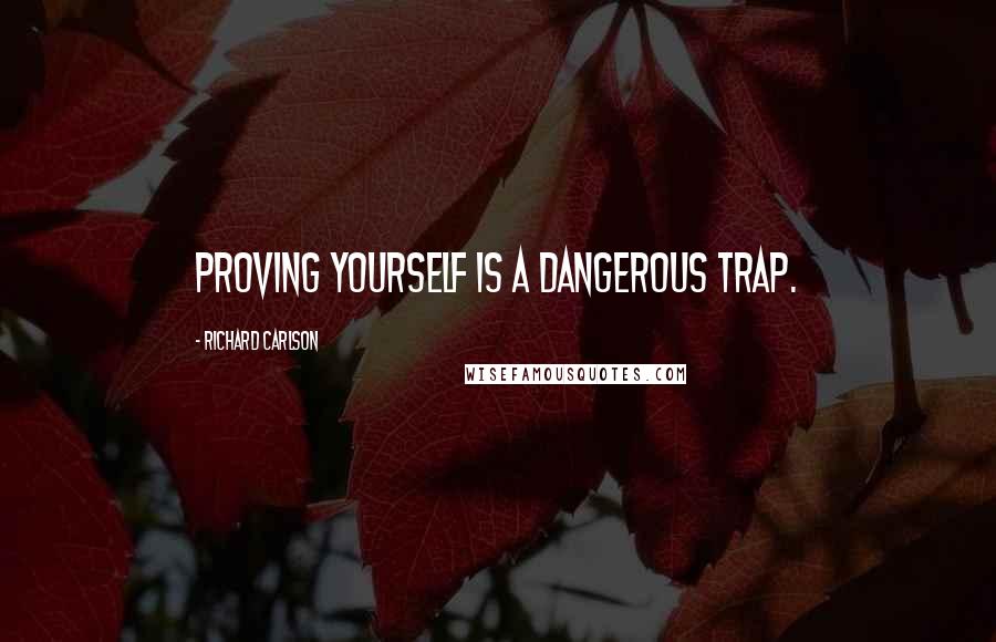 Richard Carlson Quotes: Proving yourself is a dangerous trap.