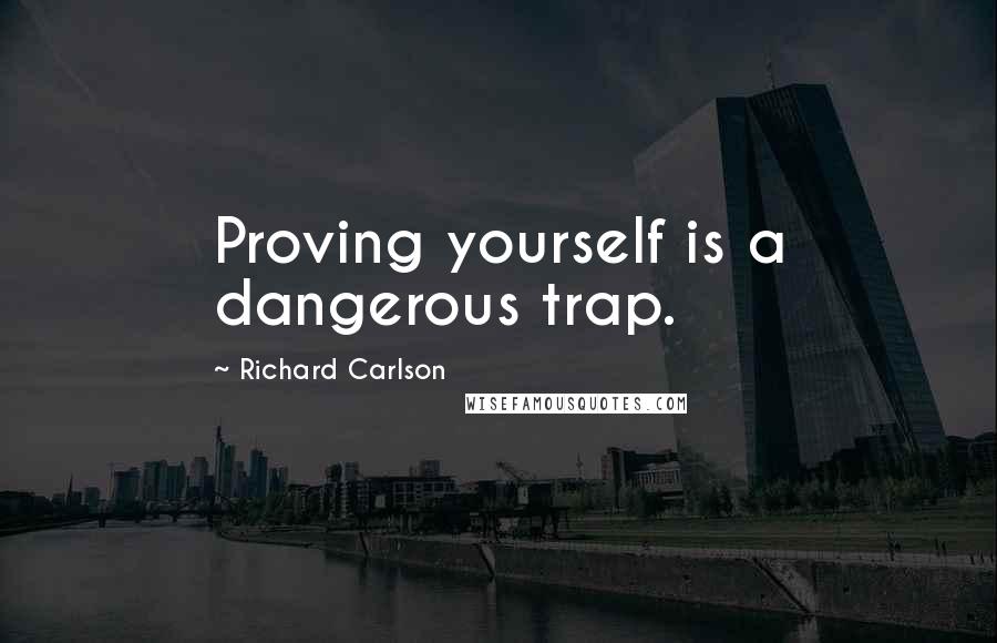 Richard Carlson Quotes: Proving yourself is a dangerous trap.