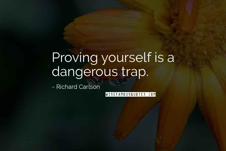 Richard Carlson Quotes: Proving yourself is a dangerous trap.