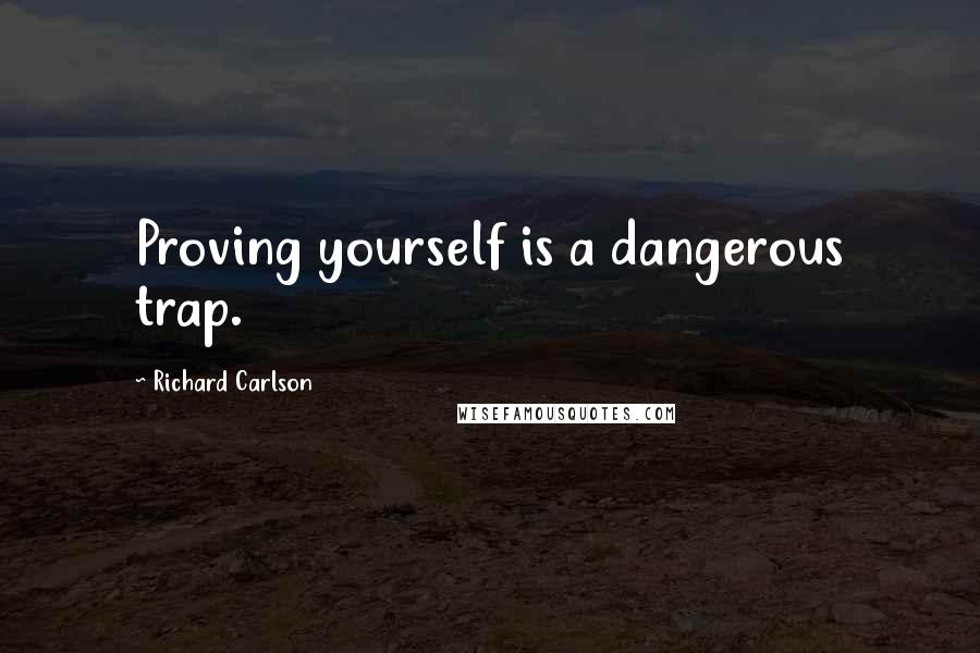 Richard Carlson Quotes: Proving yourself is a dangerous trap.