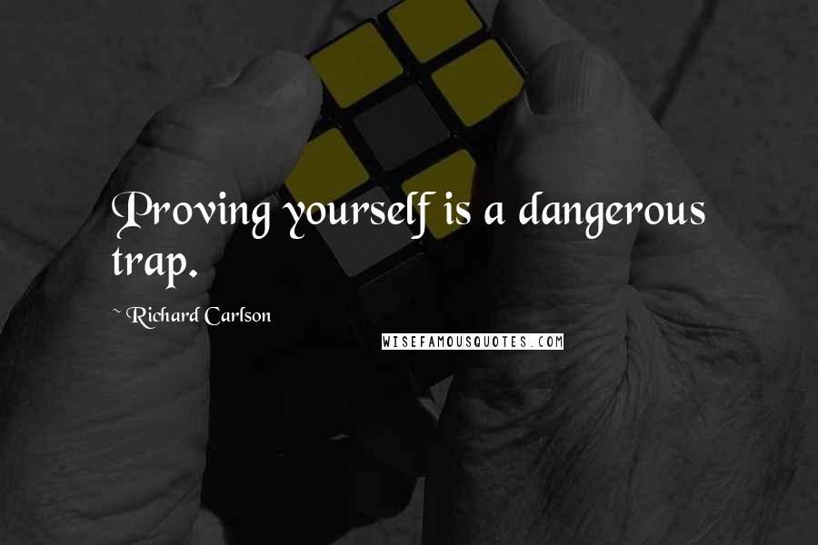 Richard Carlson Quotes: Proving yourself is a dangerous trap.