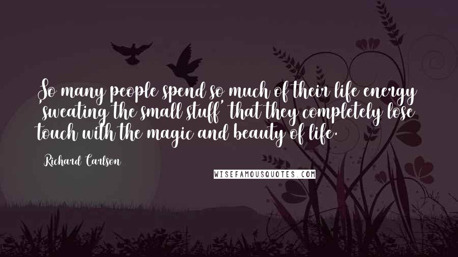 Richard Carlson Quotes: So many people spend so much of their life energy 'sweating the small stuff' that they completely lose touch with the magic and beauty of life.